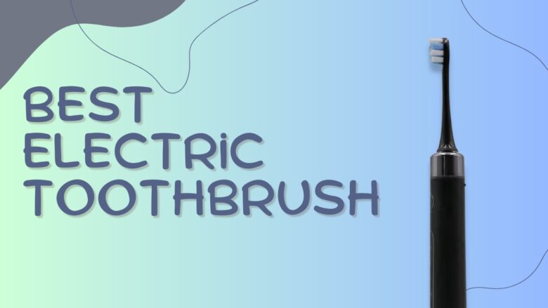 Electric Toothbrush for the best oral health for your teeth